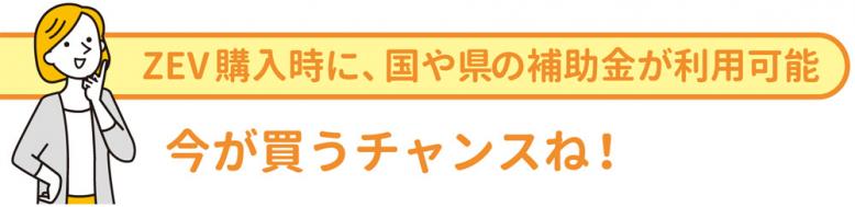 ZEV購入時に、国や県の補助金が利用可能なため、今が買うチャンス