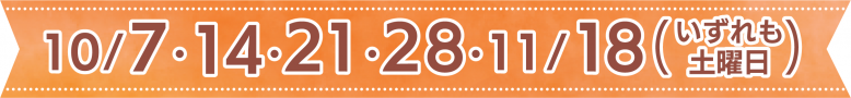 10月7・14・21・28日、11月18日（いずれも土曜日）