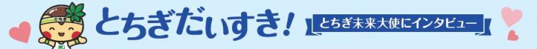 とちぎだいすき！とちぎ未来大使にインタビュー