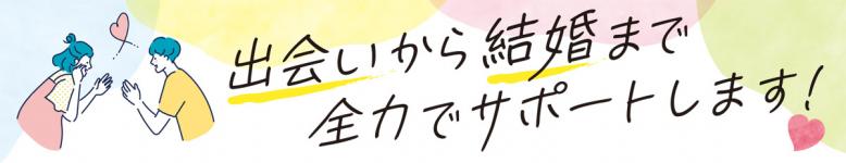 出会いから結婚まで全力でサポートします！