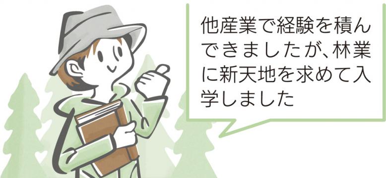 他産業で経験を積んできましたが、林業に新天地を求めて入学しました
