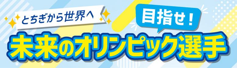 とちぎから世界へ。目指せ！未来のオリンピック選手