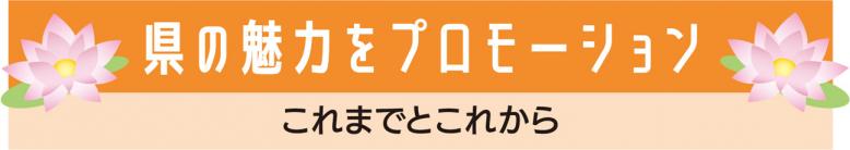 県の魅力をプロモーション、これまでとこれから