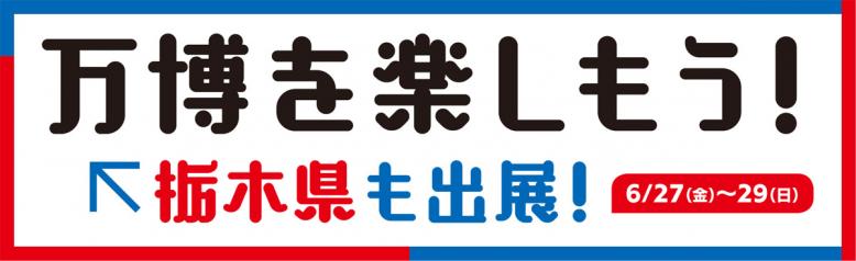 万博を楽しもう！6月27日から29日に栃木県も出展！