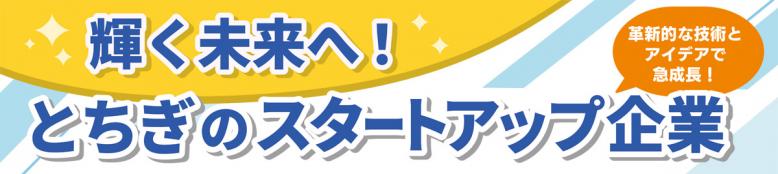 革新的な技術とアイデアで急成長！輝く未来へ！とちぎのスタートアップ企業