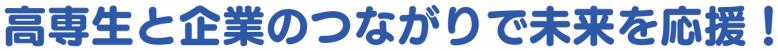 高専生と企業のつながりで未来を応援！