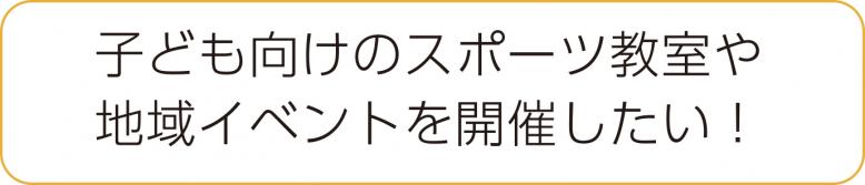 子ども向けのスポーツ教室や地域イベントを開催したい