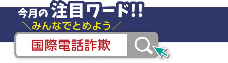 みんなでとめよう！国際電話詐欺