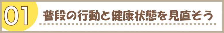 01｜普段の行動と健康状態を見直そう