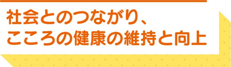 社会とのつながり、こころの健康の維持と向上
