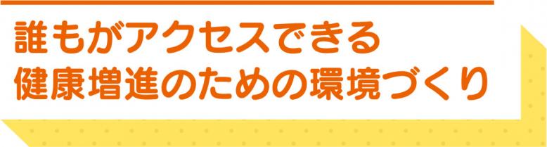 誰もがアクセスできる健康増進のための環境づくり