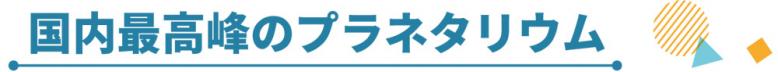 国内最高峰のプラネタリウム