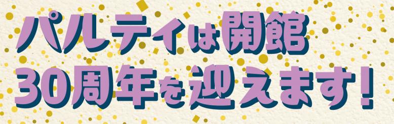 パルティは開館30周年を迎えます！