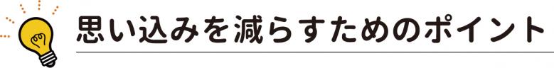 思い込みを減らすためのポイント