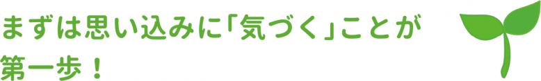 まずは思い込みに気づくことが第一歩
