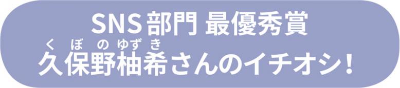SNS部門最優秀賞久保野柚希さんのイチオシ！