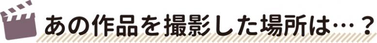 あの作品を撮影した場所は…？