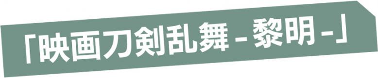 「映画刀剣乱舞- 黎明-」