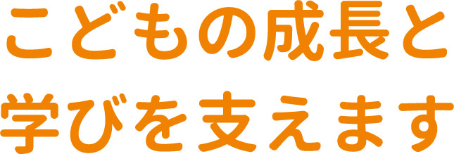 こどもの成長と学びを支えます