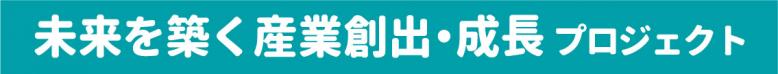 未来を築く産業創出・成長プロジェクト