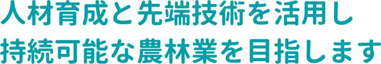 人材育成と先端技術を活用し持続可能な農林業を目指します