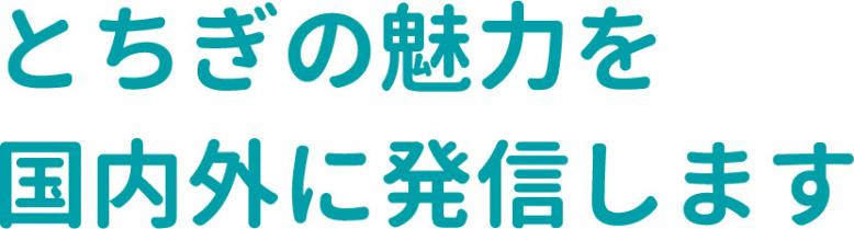 とちぎの魅力を国内外に発信します