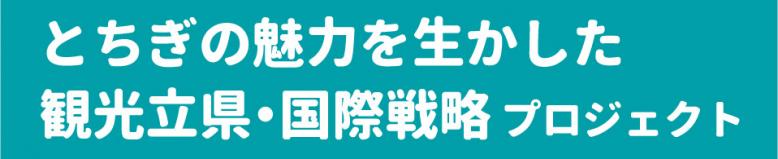 とちぎの魅力を生かした観光立県・国際戦略プロジェクト