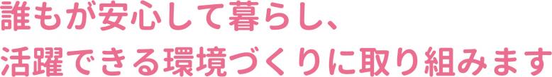 誰もが安心して暮らし、活躍できる環境づくりに取り組みます