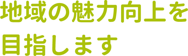 地域の魅力向上を目指します