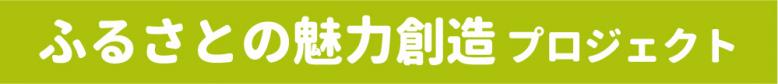 ふるさとの魅力創造プロジェクト