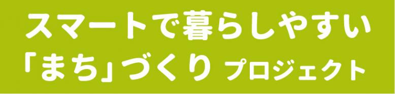 スマートで暮らしやすい「まち」づくりプロジェクト