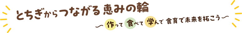とちぎからつながる恵みの輪作って食べて学んで食育で未来を拓こう