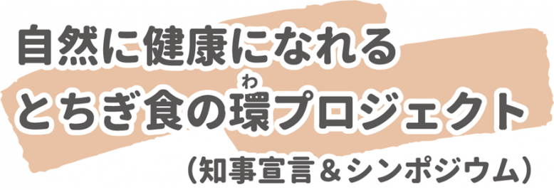 自然に健康になれるとちぎ食の環プロジェクト（知事宣言&シンポジウム）