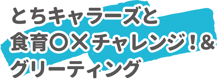 とちキャラーズと食育○×チャレンジ！&グリーティング