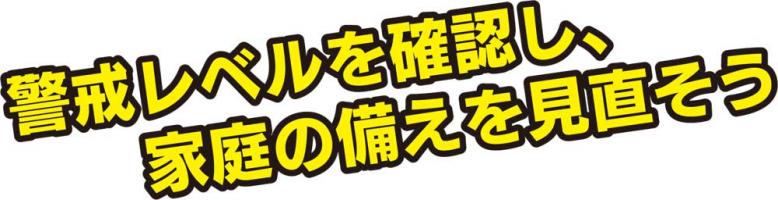 警戒レベルを確認し、家庭の備えを見直そう