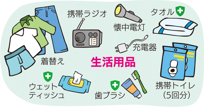 携帯ラジオ、着替え、ウェットティッシュ、歯ブラシ、携帯トイレ(1人1日あたり5回分)、タオル、充電器、懐中電灯