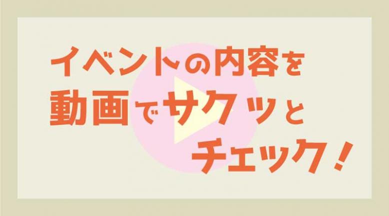 イベントの内容を動画でサクッとチェック！