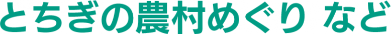 とちぎの農村めぐり  など