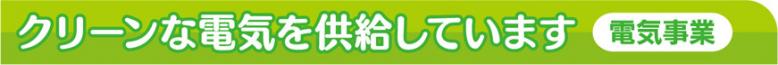 クリーンな電気を供給しています電気事業