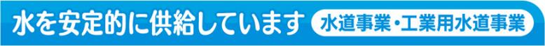水を安定的に供給しています水道事業・工業用水道事業