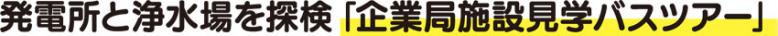 発電所と浄水場を探検「企業局施設見学バスツアー」