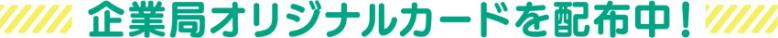 企業局オリジナルカードを配布中!