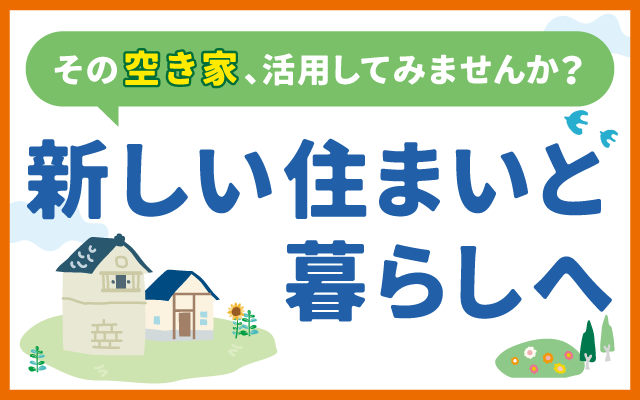 その空き家、活用してみませんか？新しい住まいと暮らしへ