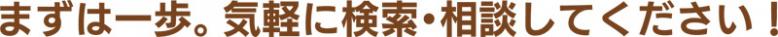 まずは一歩。気軽に検索・相談してください!