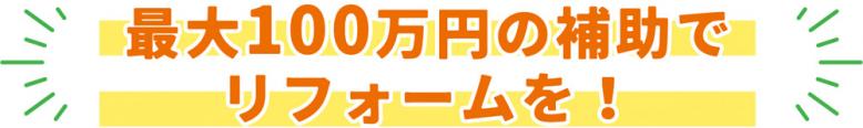 最大100万円の補助でリフォームを!