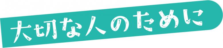 大切な人のために