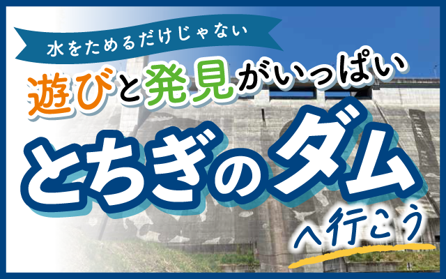 遊びと発見がいっぱい とちぎのダムへ行こう