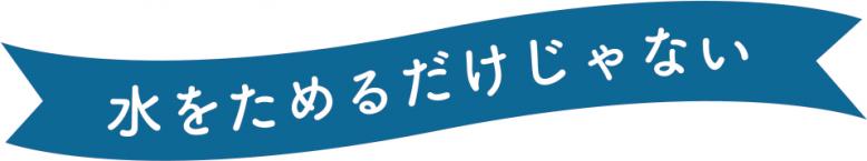 水をためるだけじゃない