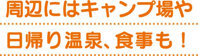 周辺にはキャンプ場や日帰り温泉、食事も!