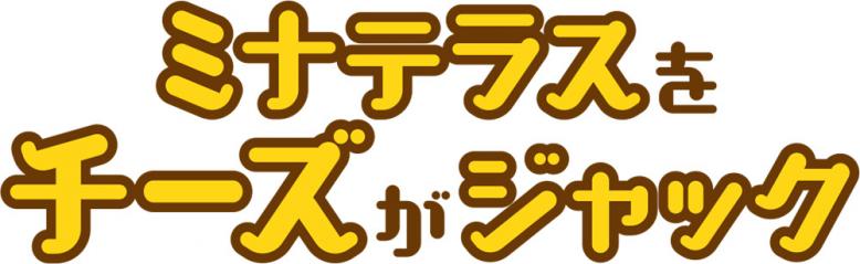 ミナテラスをチーズがジャック